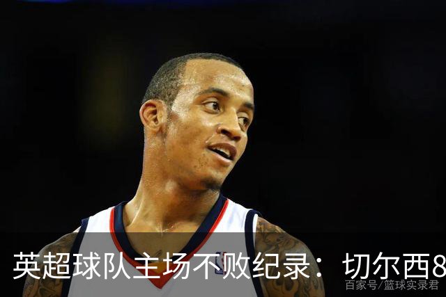 英超球队主场不败纪录：切尔西86场居首
