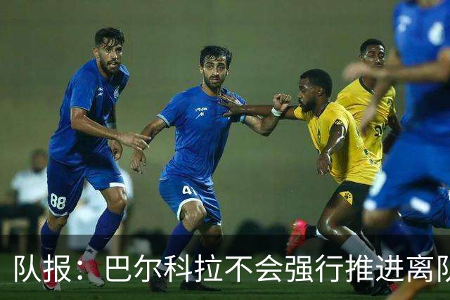 队报：巴尔科拉不会强行推进离队，他想去一个更信任他的地方