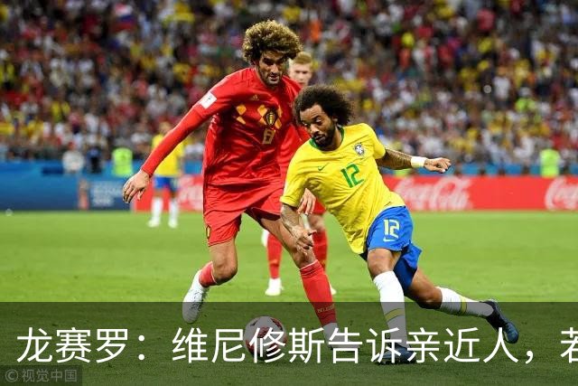 龙赛罗：维尼修斯告诉亲近人，若离队也要为皇马留下转会费